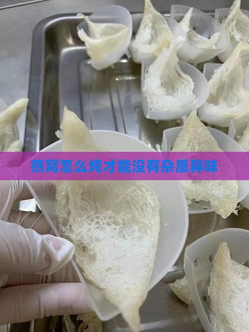 燕窝怎么炖才能没有杂质异味