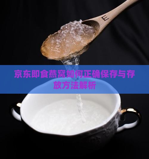 京东即食燕窝如何正确保存与存放方法解析