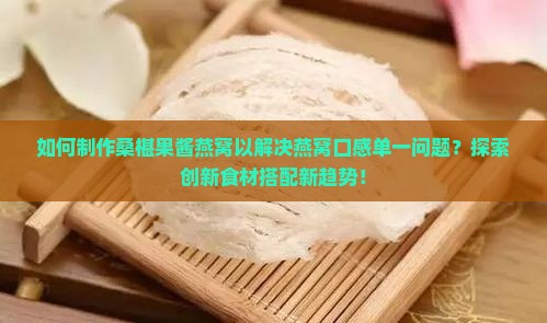 如何制作桑椹果酱燕窝以解决燕窝口感单一问题？探索创新食材搭配新趋势！
