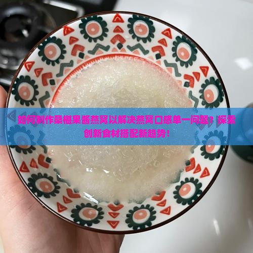如何制作桑椹果酱燕窝以解决燕窝口感单一问题？探索创新食材搭配新趋势！