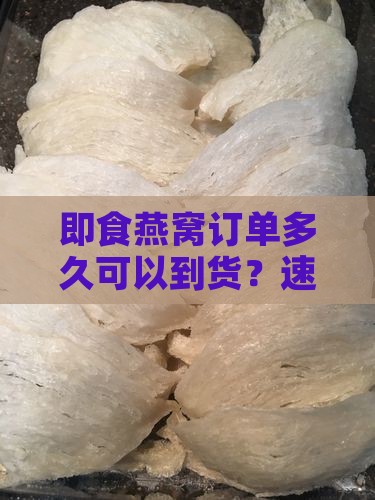 即食燕窝订单多久可以到货？速度解析