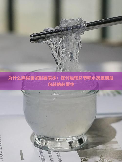 为什么燕窝包装时要喷水：探讨运输环节喷水及玻璃瓶包装的必要性