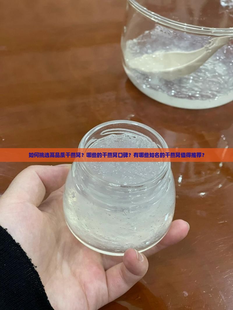 如何挑选高品质干燕窝？哪些的干燕窝口碑？有哪些知名的干燕窝值得推荐？