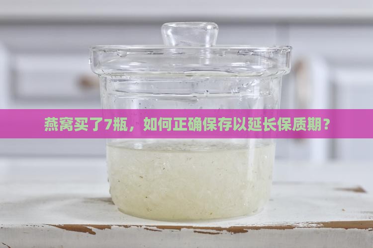 燕窝买了7瓶，如何正确保存以延长保质期？