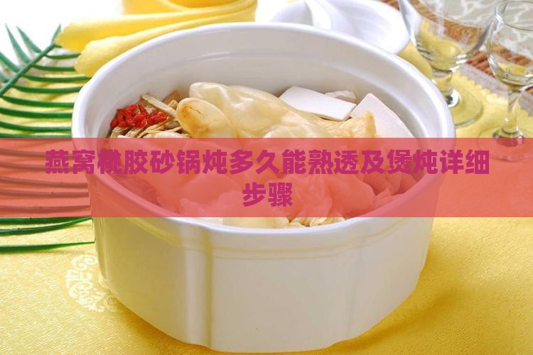 燕窝桃胶砂锅炖多久能熟透及煲炖详细步骤