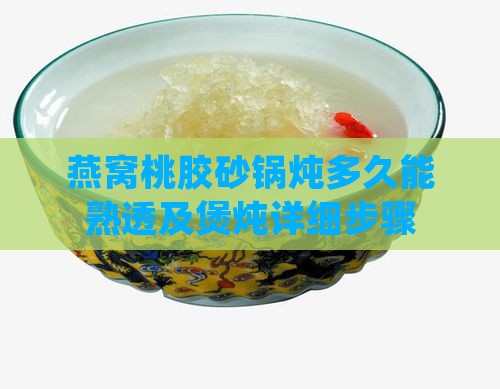 燕窝桃胶砂锅炖多久能熟透及煲炖详细步骤