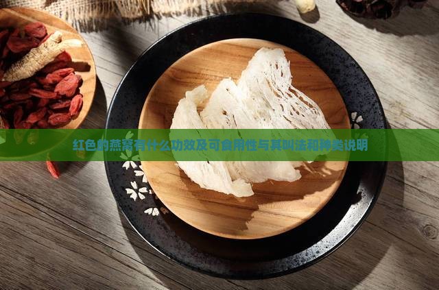 红色的燕窝有什么功效及可食用性与其叫法和种类说明