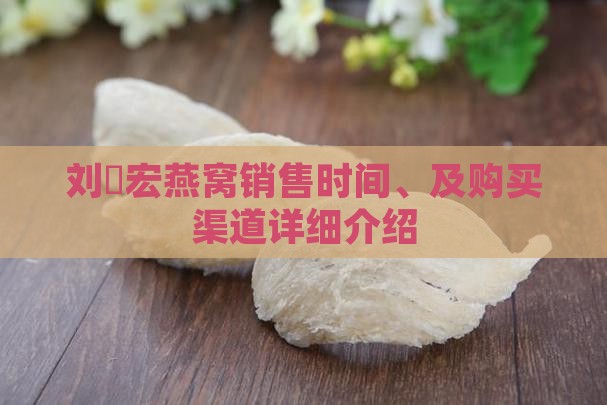 刘畊宏燕窝销售时间、及购买渠道详细介绍