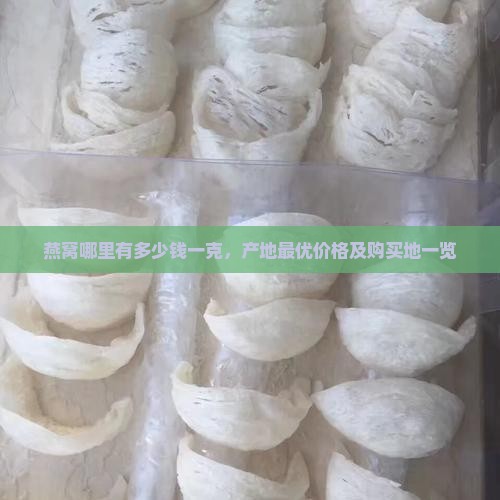 燕窝哪里有多少钱一克，产地最优价格及购买地一览