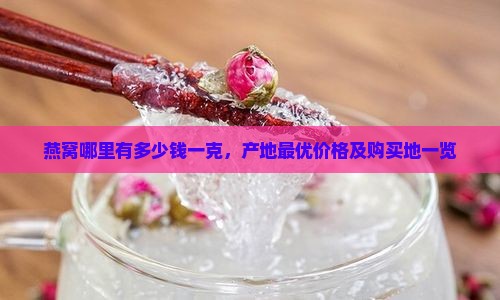 燕窝哪里有多少钱一克，产地最优价格及购买地一览