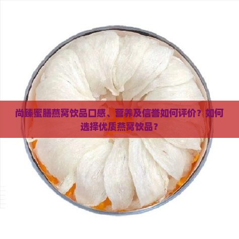 尚臻蜜膳燕窝饮品口感、营养及信誉如何评价？如何选择优质燕窝饮品？