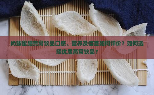 尚臻蜜膳燕窝饮品口感、营养及信誉如何评价？如何选择优质燕窝饮品？