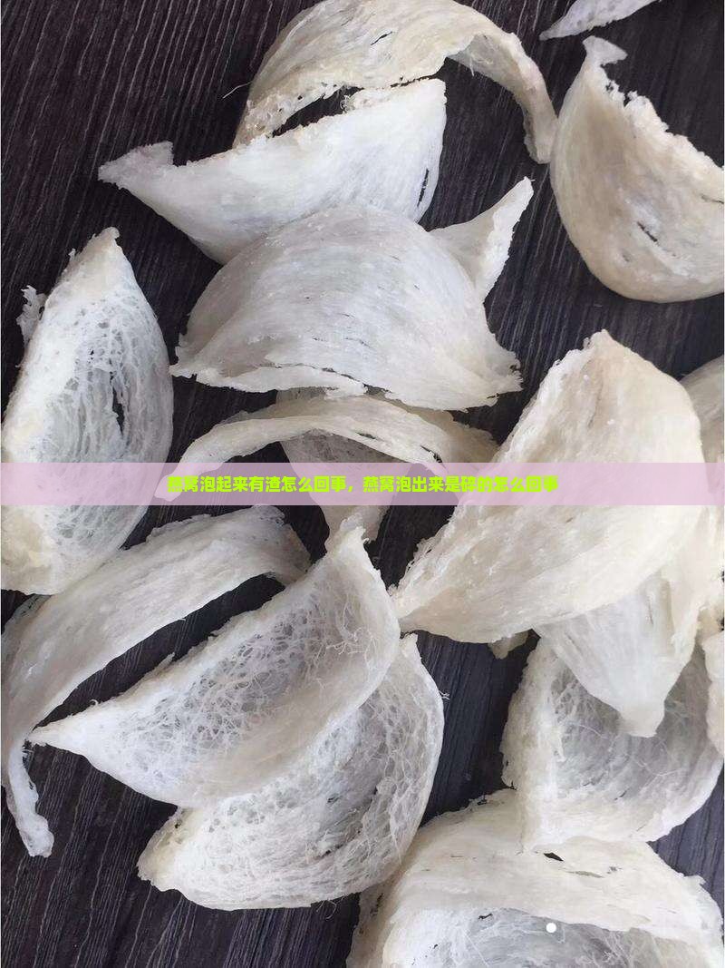 燕窝泡起来有渣怎么回事，燕窝泡出来是碎的怎么回事