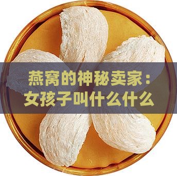 燕窝的神秘卖家：女孩子叫什么什么？
