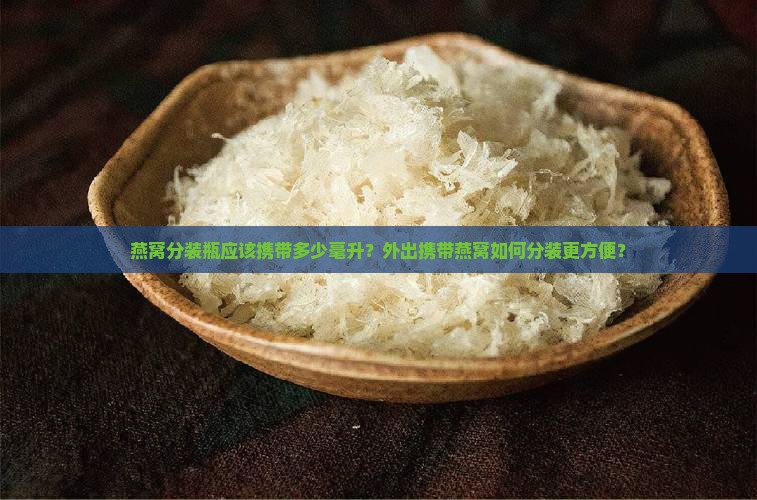 燕窝分装瓶应该携带多少毫升？外出携带燕窝如何分装更方便？