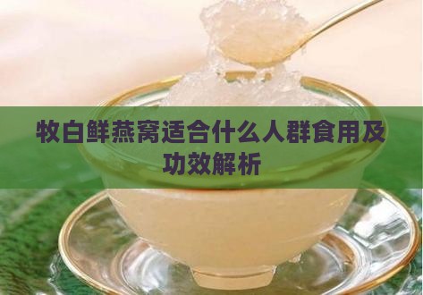 牧白鲜燕窝适合什么人群食用及功效解析