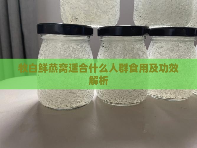 牧白鲜燕窝适合什么人群食用及功效解析