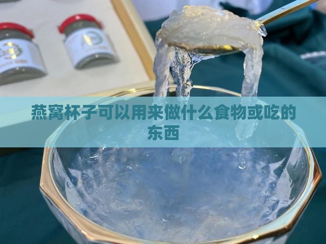 燕窝杯子可以用来做什么食物或吃的东西