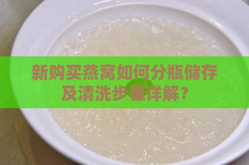 新购买燕窝如何分瓶储存及清洗步骤详解？