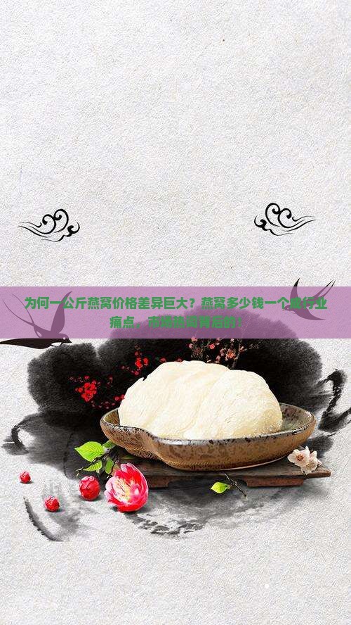 为何一公斤燕窝价格差异巨大？燕窝多少钱一个成行业痛点，市场热词背后的！