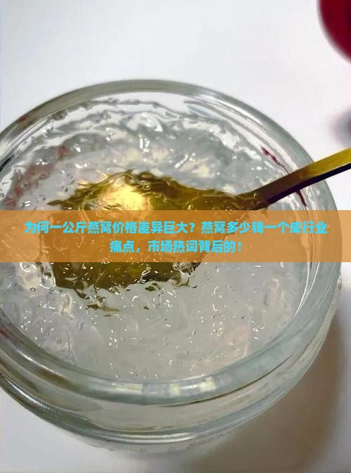 为何一公斤燕窝价格差异巨大？燕窝多少钱一个成行业痛点，市场热词背后的！