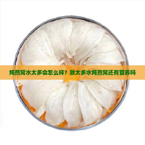 炖燕窝水太多会怎么样？放太多水炖燕窝还有营养吗