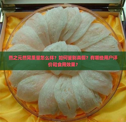 燕之元燕窝质量怎么样？如何鉴别真假？有哪些用户评价和食用效果？