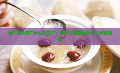 如何到达厦门丝绒燕窝厂？周边交通路线及导航指南解析