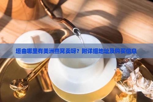 垣曲哪里有美洲燕窝卖呀？附详细地址及购买信息