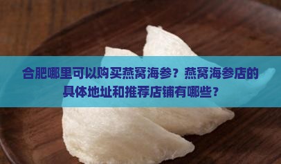 合肥哪里可以购买燕窝海参？燕窝海参店的具体地址和推荐店铺有哪些？