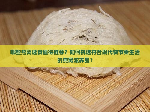 哪些燕窝速食值得推荐？如何挑选符合现代快节奏生活的燕窝滋养品？