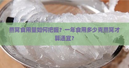 燕窝食用量如何把握？一年食用多少克燕窝才算适宜？