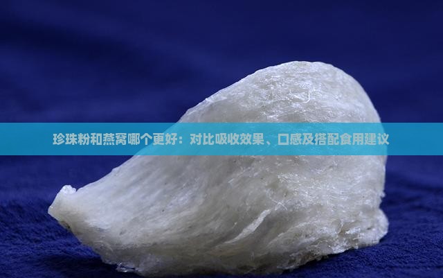 珍珠粉和燕窝哪个更好：对比吸收效果、口感及搭配食用建议