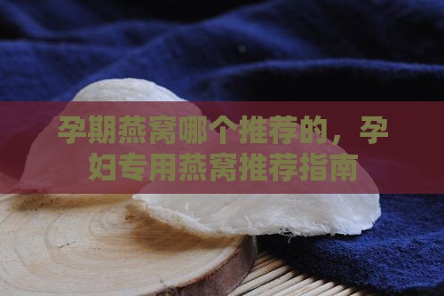 孕期燕窝哪个推荐的，孕妇专用燕窝推荐指南