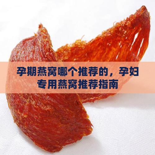 孕期燕窝哪个推荐的，孕妇专用燕窝推荐指南