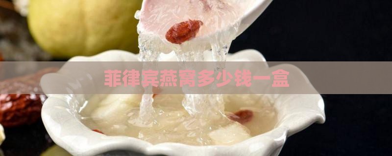 菲律宾燕窝多少钱一盒