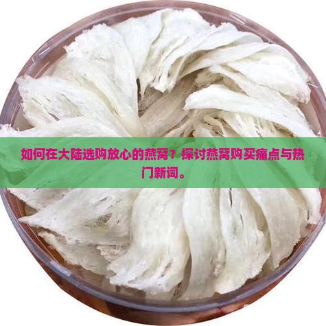 如何在大陆选购放心的燕窝？探讨燕窝购买痛点与热门新词。