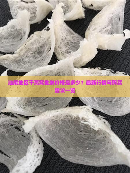 汕尾地区干燕窝批发价格是多少？最新行情与购买建议一览