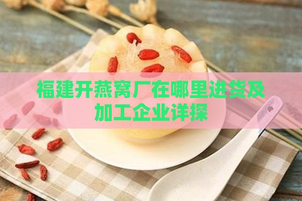 福建开燕窝厂在哪里进货及加工企业详探