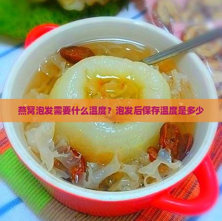 燕窝泡发需要什么温度？泡发后保存温度是多少
