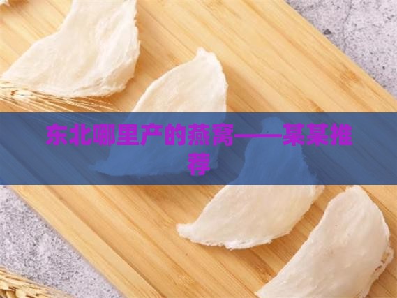 东北哪里产的燕窝——某某推荐