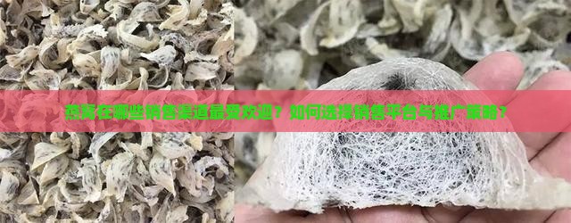燕窝在哪些销售渠道最受欢迎？如何选择销售平台与推广策略？