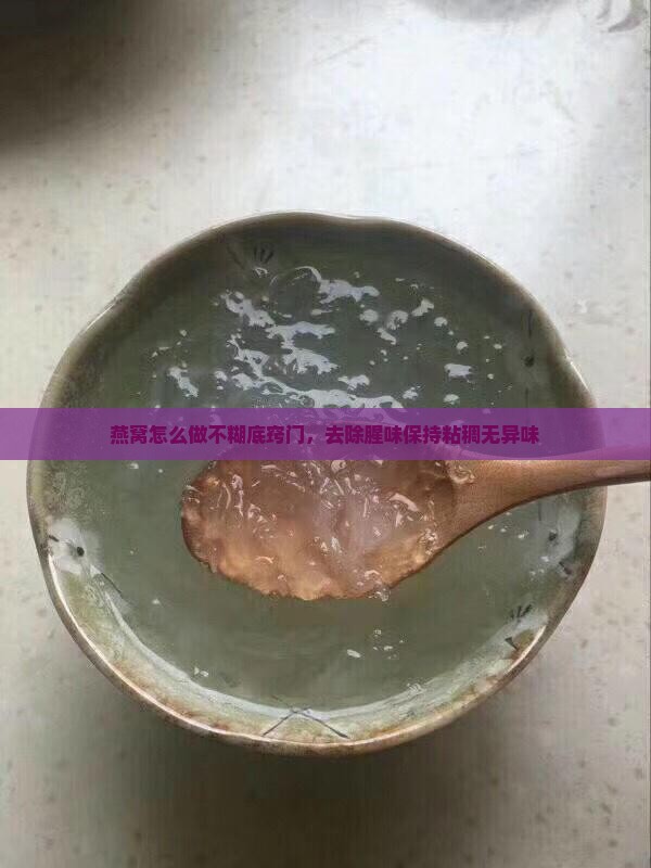 燕窝怎么做不糊底窍门，去除腥味保持粘稠无异味