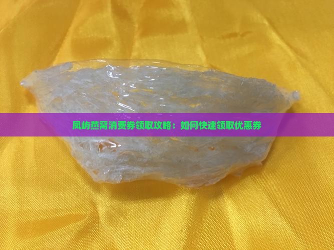 凤屿燕窝消费券领取攻略：如何快速领取优惠券