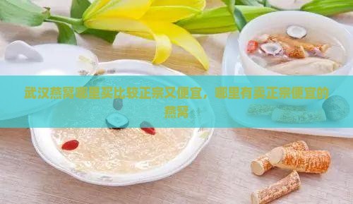 武汉燕窝哪里买比较正宗又便宜，哪里有卖正宗便宜的燕窝