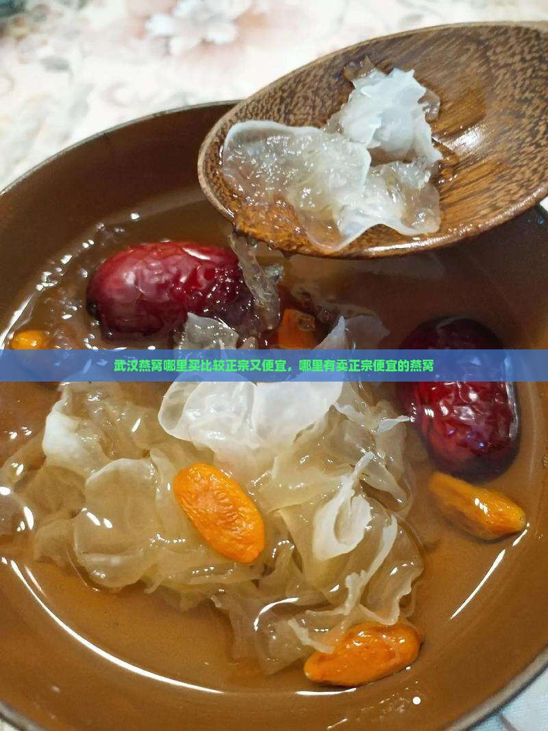 武汉燕窝哪里买比较正宗又便宜，哪里有卖正宗便宜的燕窝