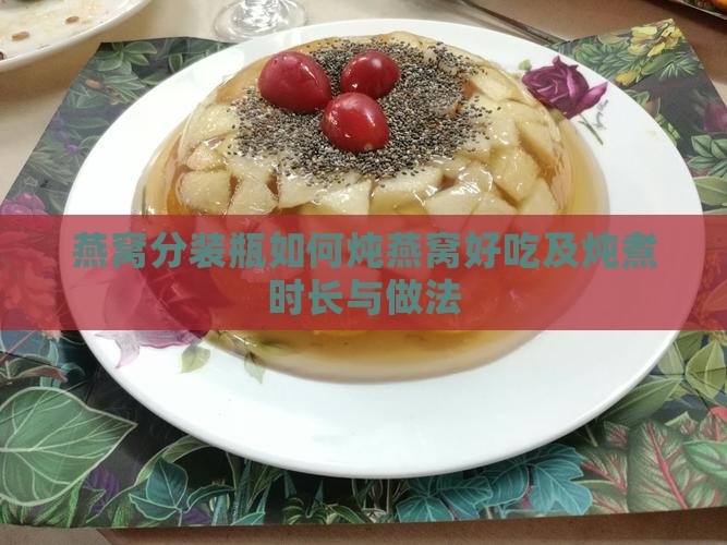 燕窝分装瓶如何炖燕窝好吃及炖煮时长与做法
