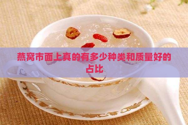 燕窝市面上真的有多少种类和质量好的占比