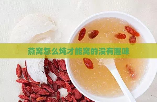 燕窝怎么炖才能窝的没有腥味