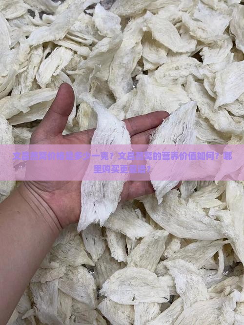 文昌燕窝价格是多少一克？文昌燕窝的营养价值如何？哪里购买更靠谱？